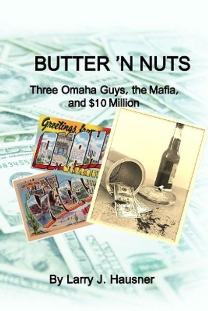 Butter 'n Nuts: Three Omaha guys, the Mafia and $10 million by Larry J Hausner 9781512042047