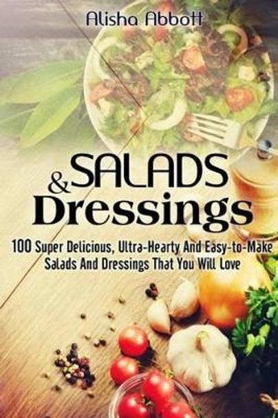 Salads And Dressings: 100 Super Delicious, Ultra-Hearty And Easy-to-Make Salads And Dressings That You Will Love by Sarah Davison 9781514634035