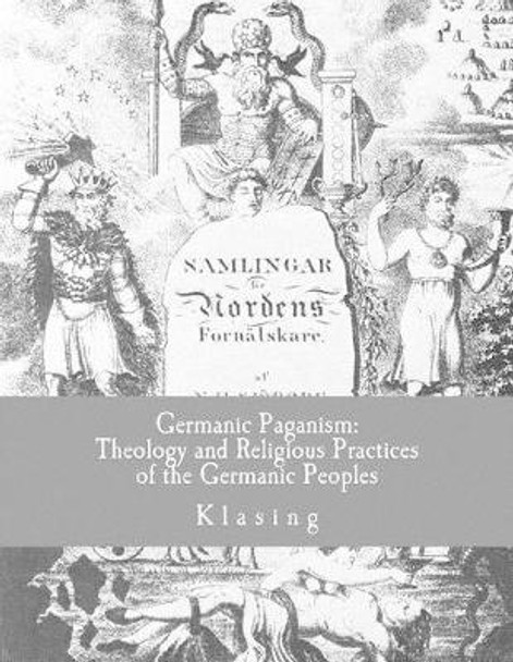 Germanic Paganism: Theology and Religious Practices of the Germanic Peoples by Klasing 9781517780630