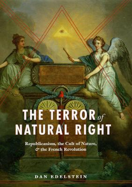 The Terror of Natural Right: Republicanism, the Cult of Nature, and the French Revolution by Dan Edelstein