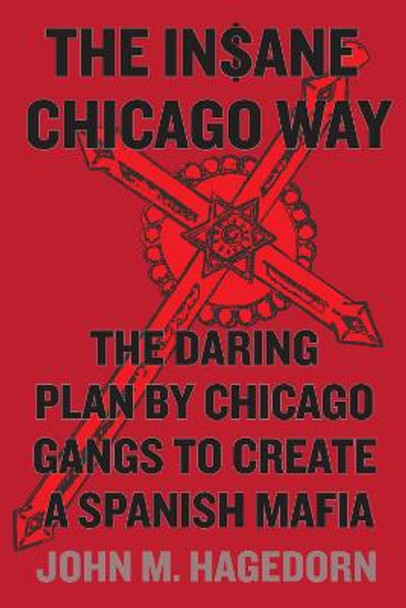 The Insane Chicago Way: The Daring Plan by Chicago Gangs to Create a Spanish Mafia by John M. Hagedorn