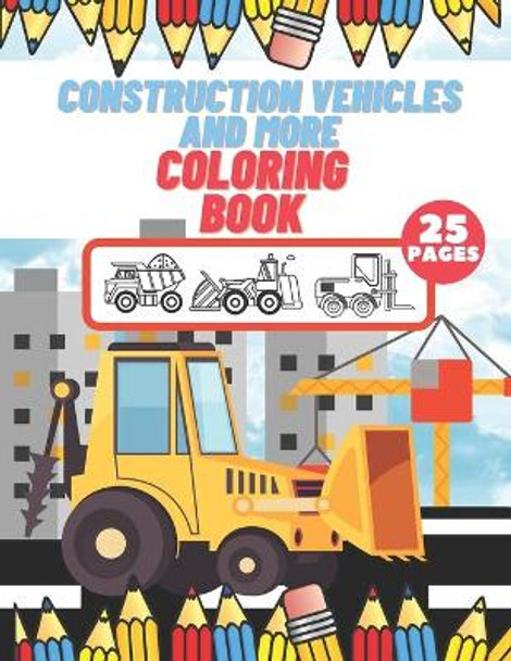 Construction Vehicles And More Coloring Book: For Kids, Toddlers, Preschool Boys, Girls, Filled Dump Trucks, Diggers, Tractor, Crane, Bulldozers by Mike Barc 9798596357592