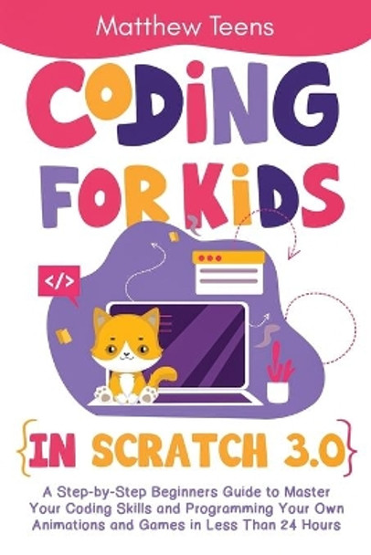 Coding for Kids in Scratch 3.0: A Step-by-Step Beginners Guide to Master Your Coding Skills and Programming Your Own Animations and Games in Less Than 24 Hours by Matthew Teens 9798695958614