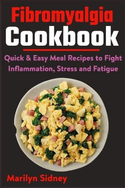 Fibromyalgia Cookbook: Quick & Easy Meal Recipes to Fight Inflammation, Stress and Fatigue by Marilyn Sidney 9798707952890