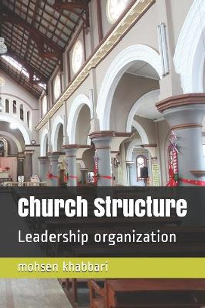 Church Structure: Leadership organization by Mohsen Khabbari 9798711350613