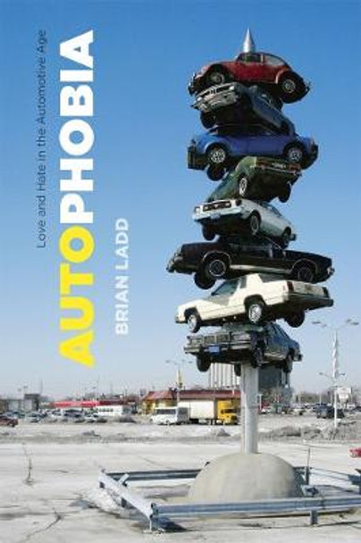 Autophobia: Love and Hate in the Automotive Age by Brian Ladd
