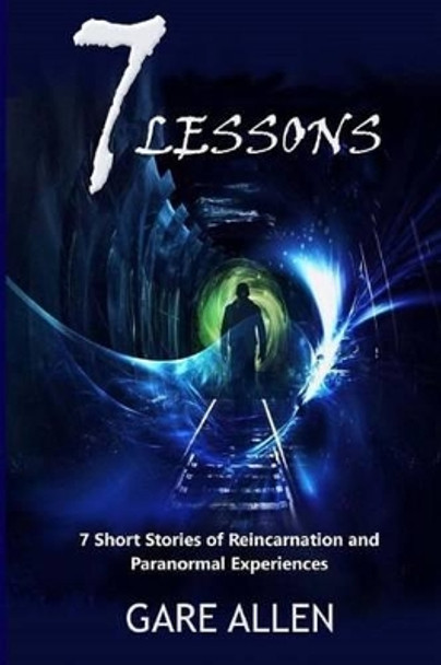 7 Lessons-7 Short Stories of Reincarnation and Paranormal Experiences by Gare Allen 9781511701457