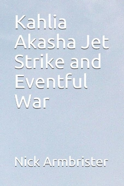 Kahlia Akasha Jet Strike and Eventful War by Nick Armbrister 9798672414867