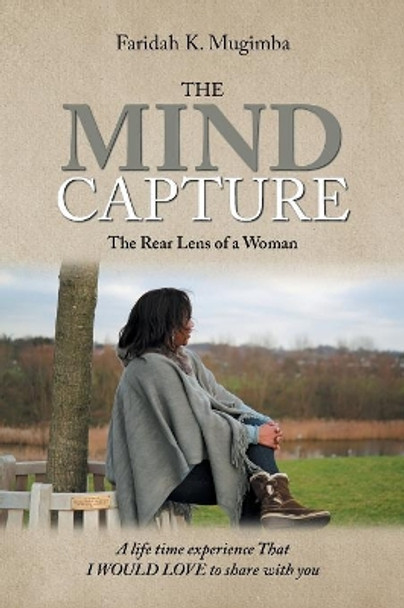 The Mind Capture: A Life Time Experience That I Would Love to Share with You by Faridah K Mugimba 9781984558114