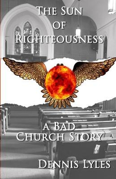 The Sun Of Righteousness: A Bad Church Story by Dennis Lyles 9798703448151