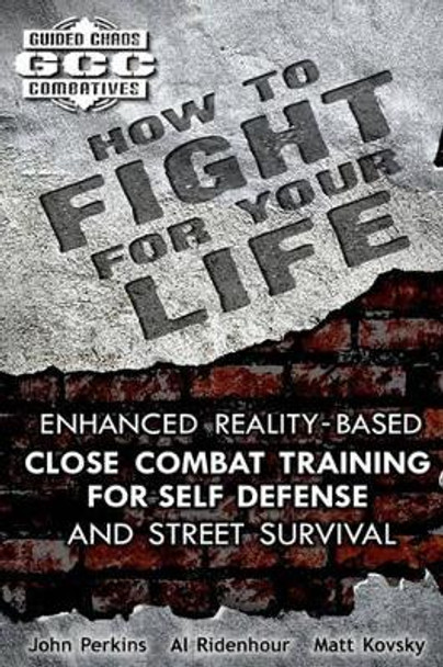 How to Fight for Your Life: Enhanced Reality-Based Close Combat Training for Self-Defense and Street Survival by Mr Al Ridenhour 9781453616994