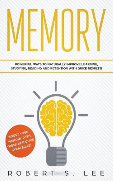 Memory: Powerful Ways to Naturally Improve Learning, Studying, Reading and Retention with Quick Results! by Robert S Lee 9781951083717