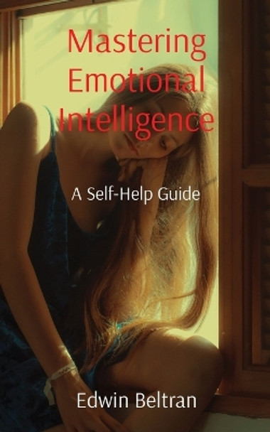 Mastering Emotional Intelligence: A Self-Help Guide by Edwin Beltran 9789815164237