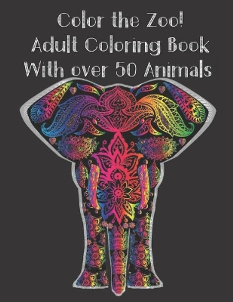 Color the Zoo! Adult Coloring Book With Over 50 Animals.: Stress Relieving Coloring Book with Giraffe Lions, Dogs, Elephants, Owls, Horses, fish, Birds, Cats, and more! (For Adult and Teen) by Sassy Scribblez 9798628452448