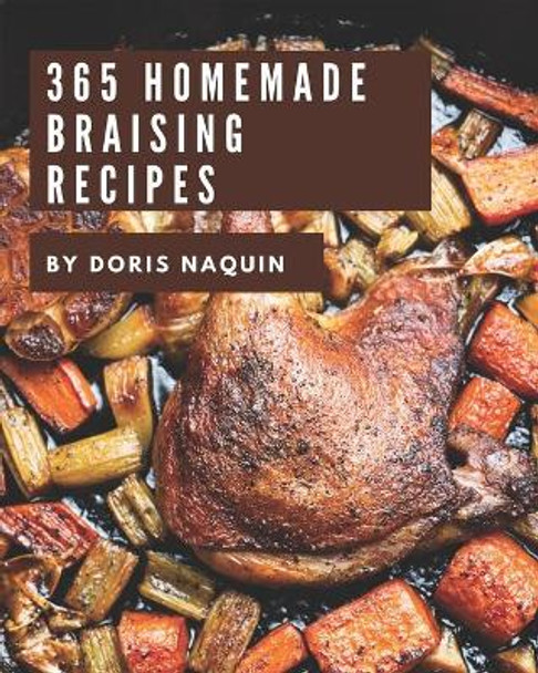 365 Homemade Braising Recipes: I Love Braising Cookbook! by Doris Naquin 9798581462669