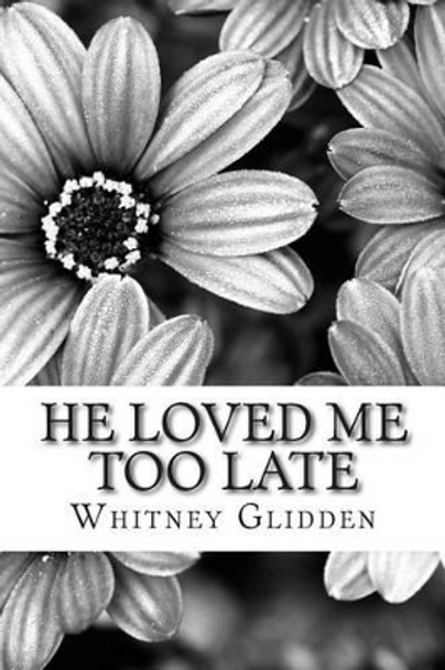 He Loved Me Too Late by Whitney Glidden 9781500158583