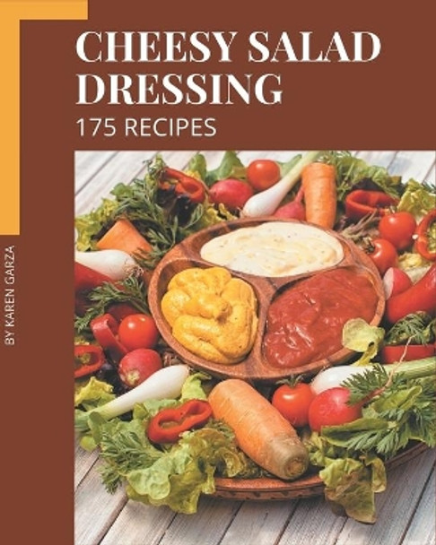 175 Cheesy Salad Dressing Recipes: A Cheesy Salad Dressing Cookbook You Will Need by Karen Garza 9798574233849