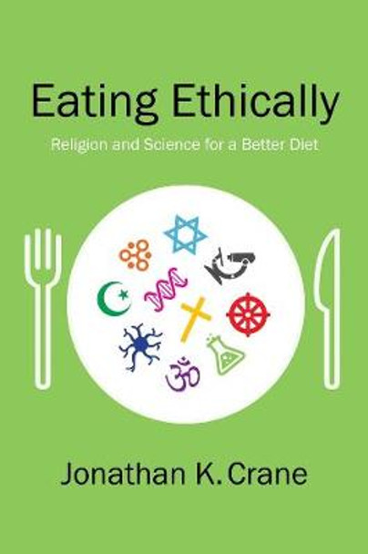 Eating Ethically: Religion and Science for a Better Diet by Jonathan K. Crane