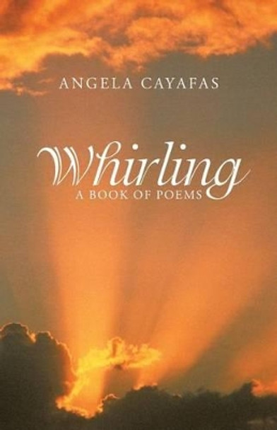 Whirling: A Book of Poems by Angela Cayafas 9781504365918