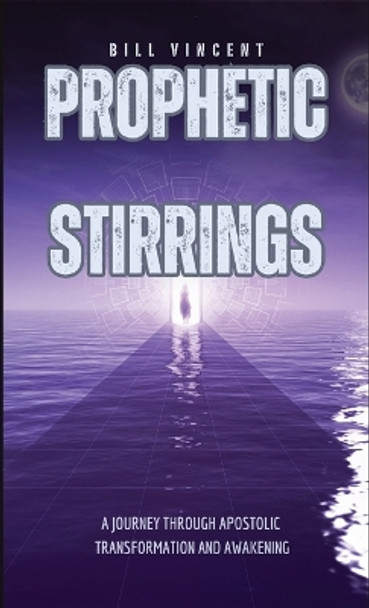 Prophetic Stirrings: A Journey Through Apostolic Transformation and Awakening by Bill Vincent 9798868947711