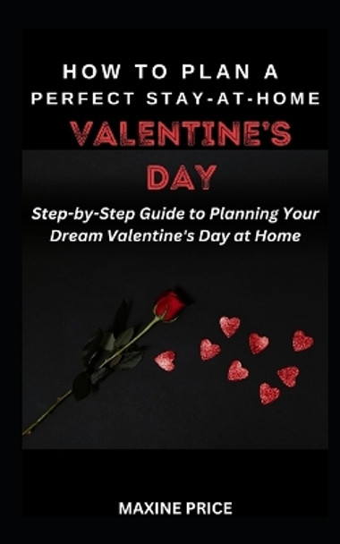 How To Plan A Perfect Stay-At-Home Valentine's Day: Step-by-Step Guide to Planning Your Dream Valentine's Day at Home by Maxine Price 9798878635806