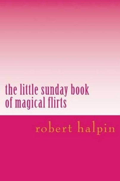 The little sunday book of magical flirts by Robert Anthony Halpin 9781503153585