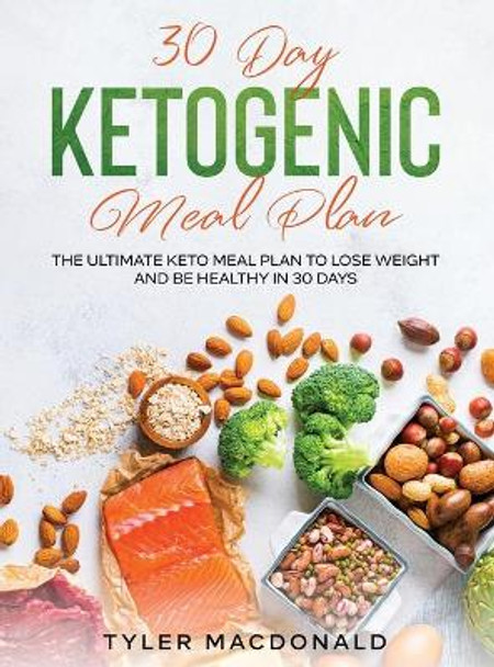 30-Day Ketogenic Meal Plan: The Ultimate Keto Meal Plan to Lose Weight and Be Healthy in 30 Days by Tyler MacDonald 9781954182752