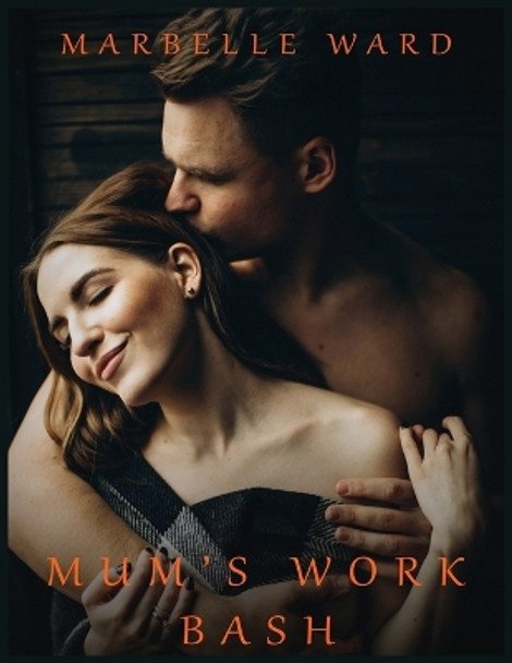 Mum's Work Bash - Hot Erotica Short Stories: Explicit Taboo Sex Story Naughty for Adults Women - Men and Couples, Threesome, Horny Bedtime Swingers Romance Novels, Rough Positions Harem, MM, MMF, XXX by Marbelle Ward 9781803627571