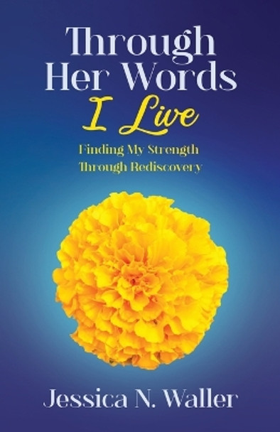 Through Her Words I Live: Finding My Strength Through Rediscovery by Jessica N Waller 9798987377710