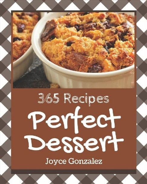 365 Perfect Dessert Recipes: Let's Get Started with The Best Dessert Cookbook! by Joyce Gonzalez 9798581428511