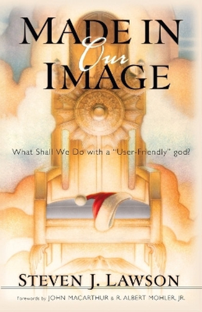 Made in (Our) Image: The Fallacy of the User-Friendly God by Steven J Lawson 9781576736104