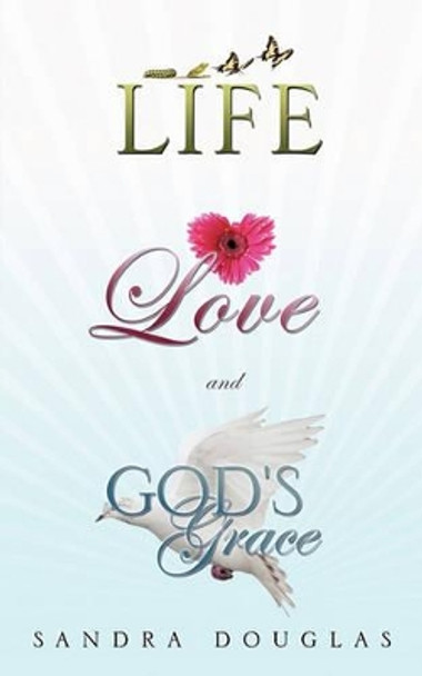 Life, Love and God's Grace by Sandra Douglas 9781615797028