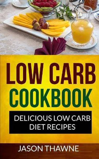 Low Carb Cookbook: Delicious Low Carb Diet Recipes by Jason Thawne 9781547117628