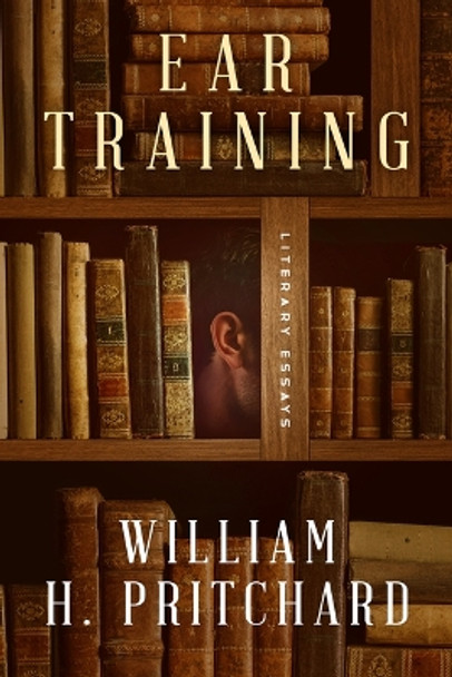 Ear Training: Literary Essays by William H Pritchard 9781589881822