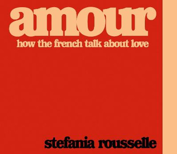 Amour: How the French Talk about Love by Stefania Rousselle