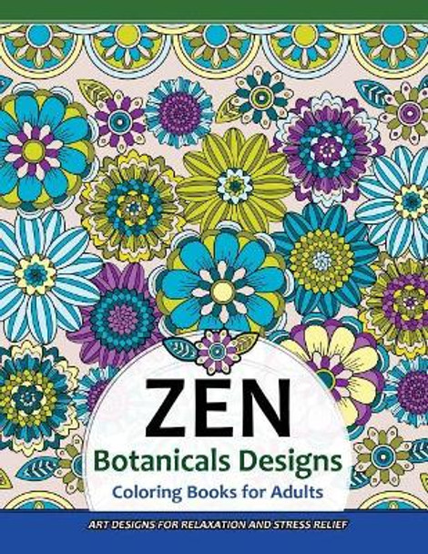 Zen Botanicals Designs Coloring Books for Adults: Art Designs for Relaxation and Stress Relief by Zen Coloring Book 9781546408741