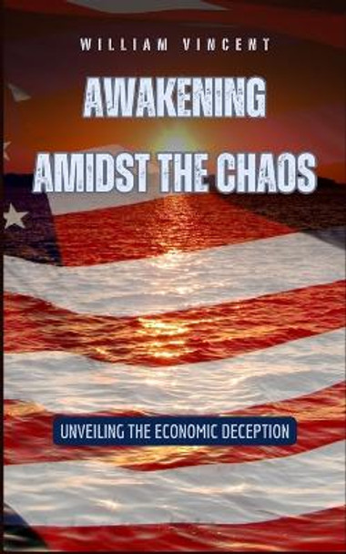 Awakening Amidst the Chaos: Unveiling the Economic Deception by William Vincent 9798880615469