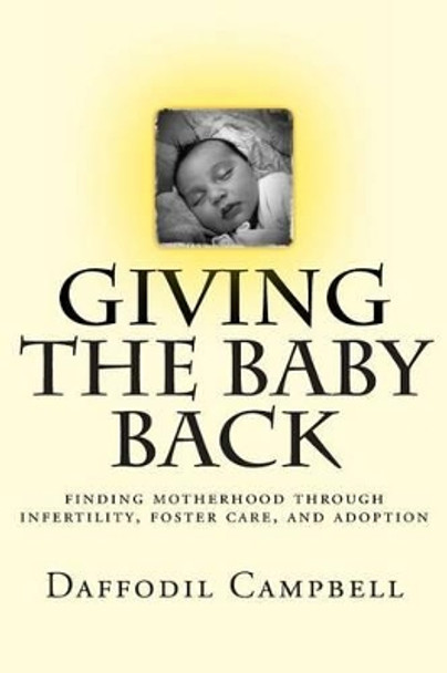 Giving the Baby Back: finding motherhood through infertility, foster care, and adoption by Daffodil Campbell 9781492865452