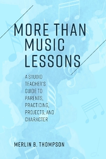 More than Music Lessons: A Studio Teacher's Guide to Parents, Practicing, Projects, and Character by Merlin B. Thompson 9781538164037