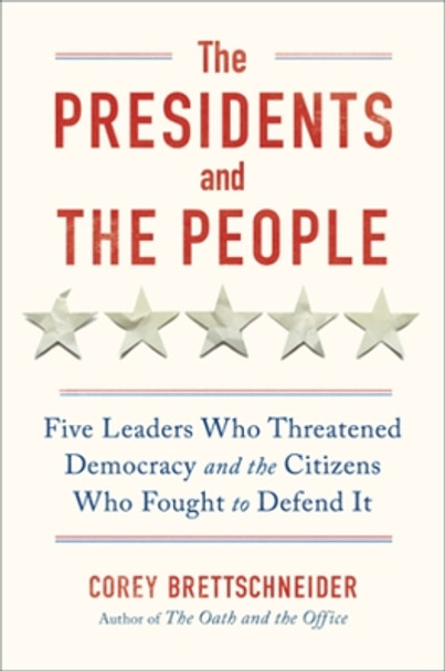 The Presidents and the People: Five Leaders Who Threatened Democracy and the Citizens Who Fought to Defend It Corey Brettschneider 9781324006275