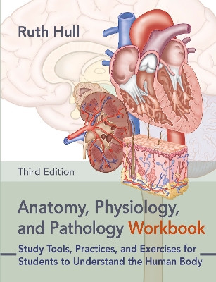 Anatomy, Physiology, and Pathology Workbook: Study Tools, Practices, and Exercises for Students to Understand the Human Body Ruth Hull 9781913088415