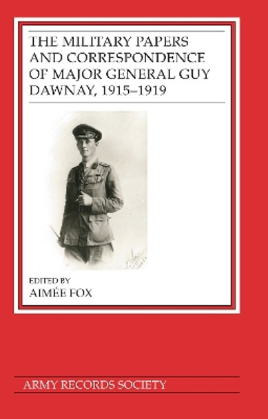 The Military Papers and Correspondence of Major General Guy Dawnay, 1915–1919 Dr Aimée Fox 9781838387723