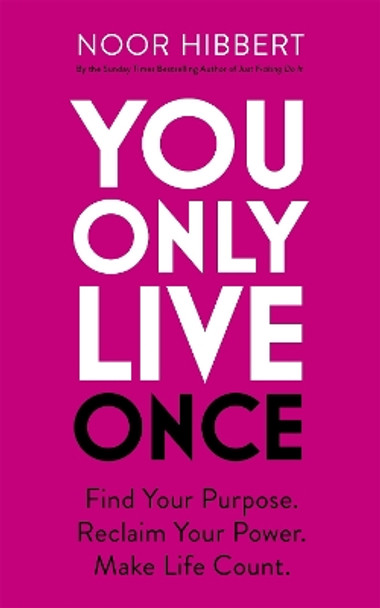 You Only Live Once: Find Your Purpose. Reclaim Your Power. Make Life Count. THE SUNDAY TIMES PAPERBACK NON-FICTION BESTSELLER Noor Hibbert 9781529379983