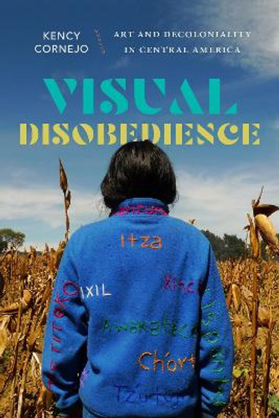 Visual Disobedience: Art and Decoloniality in Central America Kency Cornejo 9781478030546