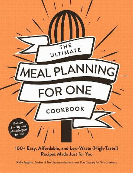 The Ultimate Meal Planning for One Cookbook: 100+ Easy, Affordable, and Low-Waste (High-Taste!) Recipes Made Just for You Kelly Jaggers 9781507222430