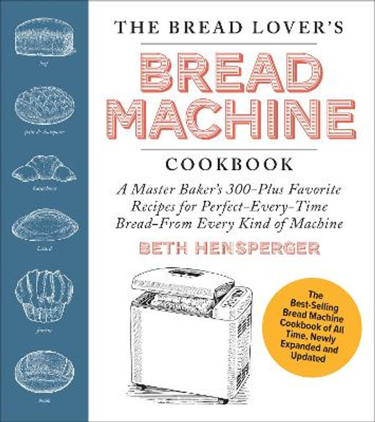 The Bread Lover's Bread Machine Cookbook, Newly Updated and Expanded: A Master Baker's 325 Favorite Recipes for Perfect-Every-Time Bread-From Every Kind of Machine Beth Hensperger 9780760393291