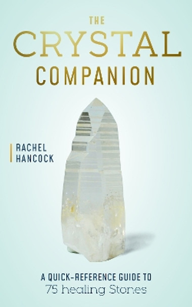 The Crystal Companion: A Quick-Reference Guide to 75 Healing Stones Rachel Hancock 9780760391297