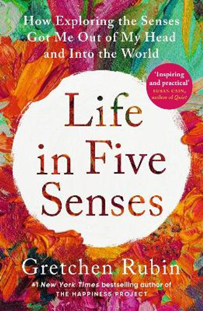 Life in Five Senses: How Exploring the Senses Got Me Out of My Head and Into the World Gretchen Rubin 9781529372762