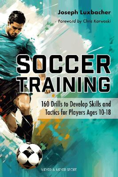 Soccer Training: 160 Drills to Develop Skills and Tactics for Players Ages 10-18 Joseph A. Luxbacher 9781782552727