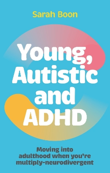 Young, Autistic and ADHD: Moving into adulthood when you’re multiply-neurodivergent Sarah Boon 9781839976735